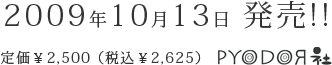 2009年10月13日 発売 !! 定価￥2,500 （税込￥2,625）　PYODOR社